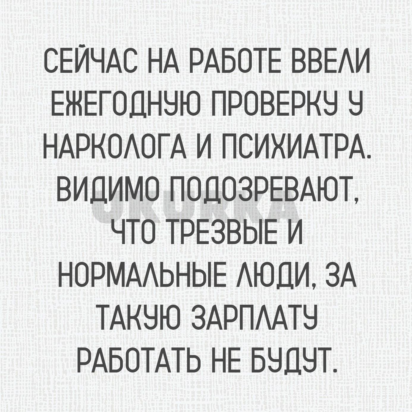 СЕЙЧАС НА РАБОТЕ ВВЕАИ ЕЖЕГОЦНЧЮ ПРОВЕРКН Ч НАРКОАОГА И ПСИХИАТРА ВИДИМО ПОЦОЗРЕВАЮТ ЧТО ТРЕЗВЫЕ И НОРМААЬНЫЕ АЮЦИ ЗА ТАКНЮ ЗАРПААТН РАБОТАТЬ НЕ БНДБТ