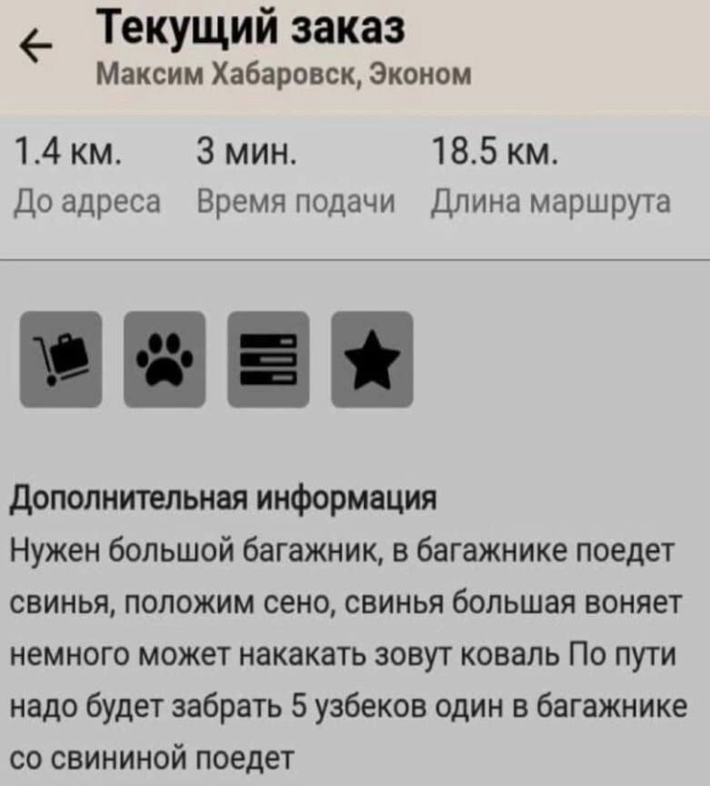 Текущий заказ Максим Хабаровск Эконом 14 км 3 мин 185 км До адреса Время подачи Длина маршрута дополнительная информация Нужен большой багажник в багажнике поедет свинья положим сено свинья большая воняет немного может покакать зовут коваль По пути надо будет забрать 5 узбеков один в багажнике со свининой поедет