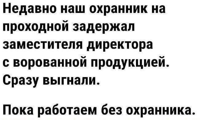 Недавно наш охранник на проходной задержал заместителя директора с ворованной продукцией Сразу выгнали Пока работаем без охранника