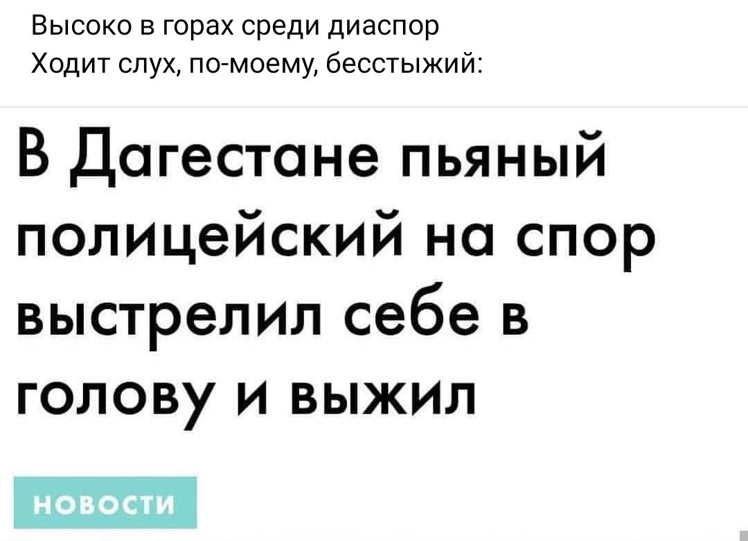 Высоко в горах среди диаспор Ходит слух помоему бесстыжий В Дагестане пьяный полицейский на спор выстрелил себе в голову и выжил ШШ