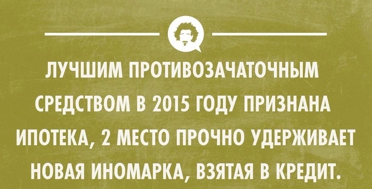 __ Ф __ ЛУЧШИМ ПРОТИВОЗАЧАТОЧНЫМ СРЕДСТБОМ В 2015 ГОДУ ПРИЗНАНА ИПОТЕКА 1 МЕСТО ПРОЧНО УДЕРЖИВАЕТ НОВАЯ ИНОМАРКА ВЗЯТАЯ В КРЕДИТ _ уксоиШнпк _