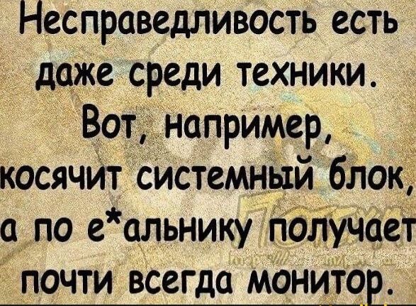 Несправедливость есть даже среди техники Вот напрИмер _ косячит Системный блш а_по е альнику тядлучсет почти всегда Монитор