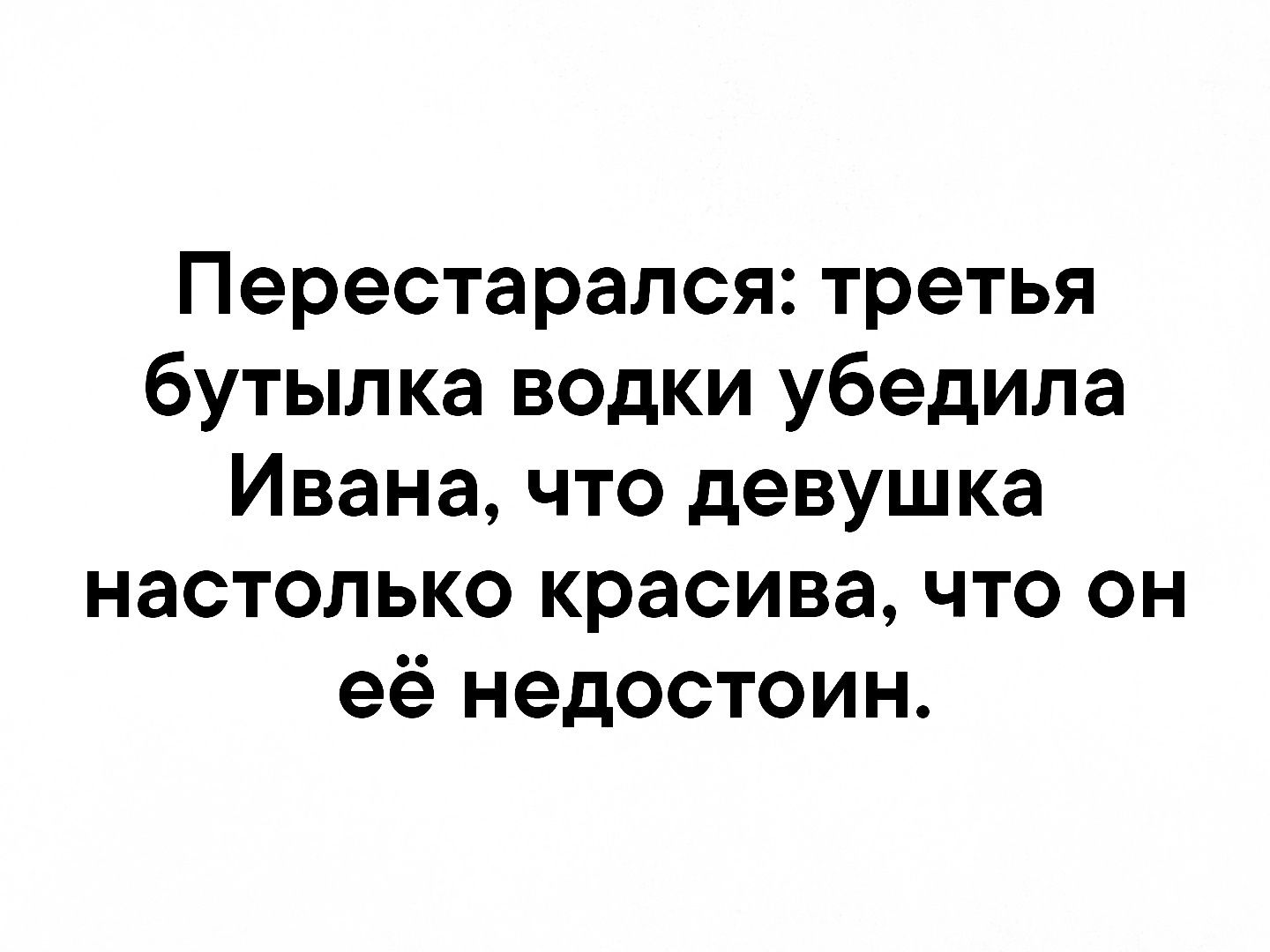 Перестарался третья бутылка водки убедила Ивана что девушка настолько красива что он её недостоин