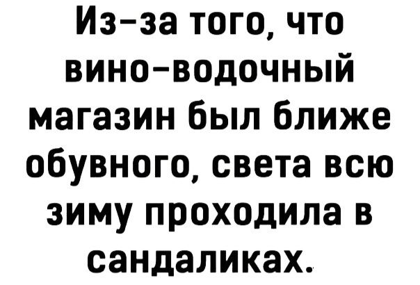 Изза того что виноводочный магазин был ближе обувного света всю зиму проходила в сандаликах