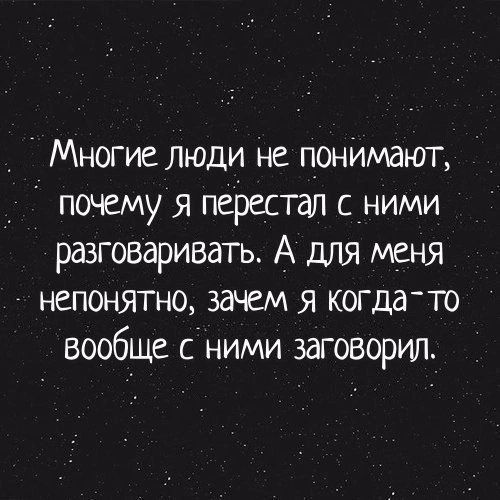 Многие люди не понимают почему я перестал с ними разговаривать А для меня непонятно зачем я когдато вообще сними заговорил