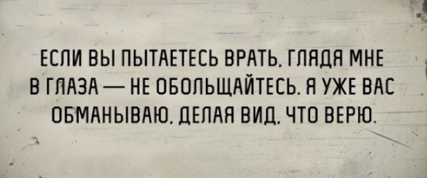 ЕСЛИ ВЫ ПЬПАЕТЕСЬ БРАТЬ ГПЯЦЯ МНЕ В ГЛАЗА НЕ ПБОПЬЩАЙТЕЕЬ Н УЖЕ ВАС ОБМАНЫБАЮ ПЕПАН ВИЦ ЧТО ВЕРЮ