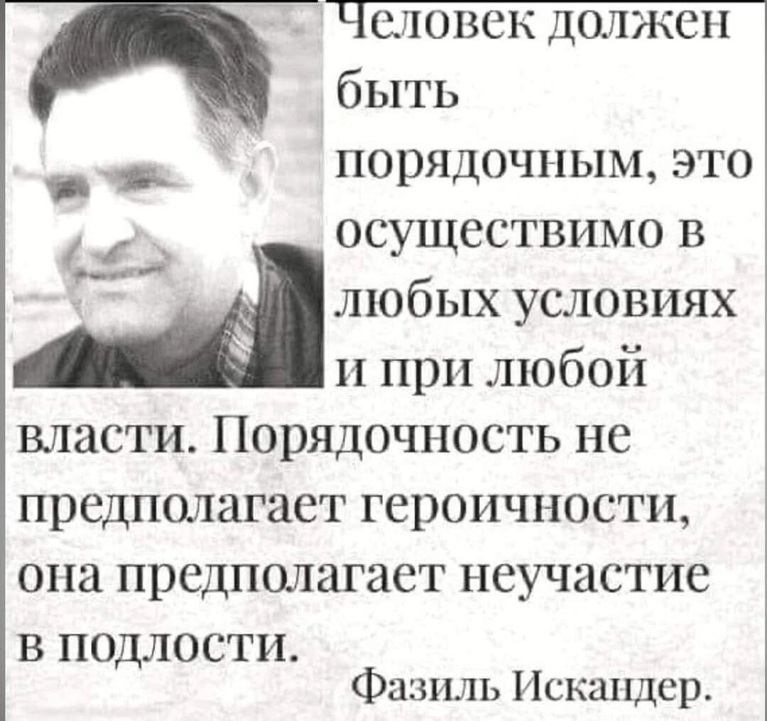 словск должен быть порядочным это осуществимо в любых условиях и при любой власти Порядочность не предполагает героичности опа предполагает неучастие в подлости Фазиль Искандер