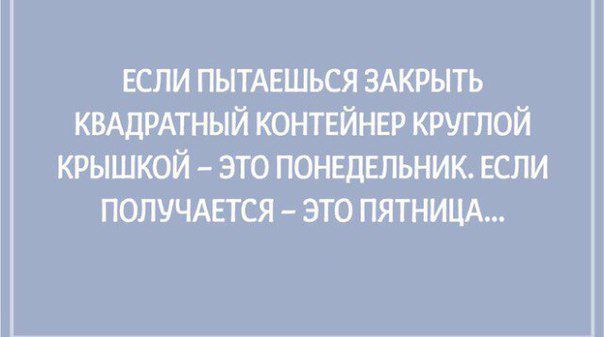 ЕСЛИ ПЫТАЕШЬСЯ ЗАКРЫТЬ КВАДРАТНЫЙ КОНТЕЙНЕР КРУГЛОЙ КРЫШКОЙ ЭТО ПОНЕДЕЛЬНИК ЕСЛИ ПОЛУЧАЕТСЯ ЭТО ПЯТНИЦА