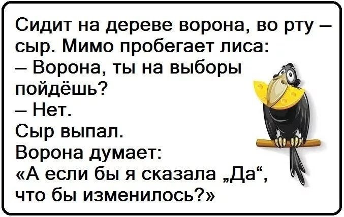 Сидит на дереве ворона во рту сыр Мимо пробегает лиса Ворона ты на выборы пойдёшь Нет Сыр выпал Ворона думает А если бы я сказала да что бы изменилось