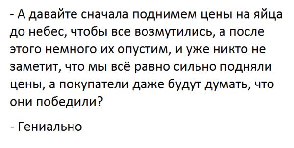 А давайте сначала поднимем цены на яйца до небес чтобы все возмутились а после этого немного их опустим и уже никто не заметит что мы всё равно сильно подняли цены а покупатели даже будут думать что они победили Гениально