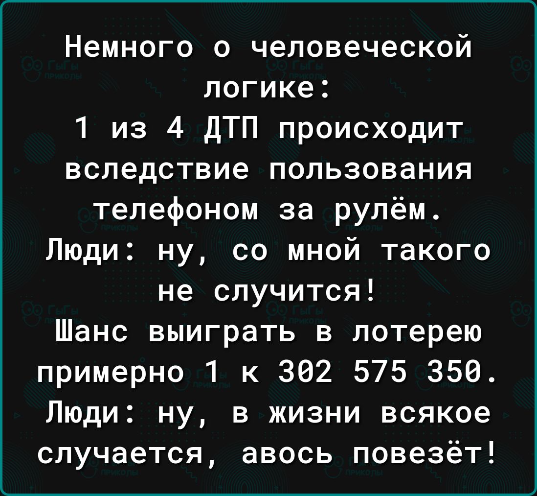 Немного о человеческой логике 1 из 4 дТП происходит вследствие пользования телефоном за рулём Люди ну со мной такого не случится Шанс выиграть в лотерею примерно 1 к 362 575 358 Люди ну в жизни всякое случается авось повезёт