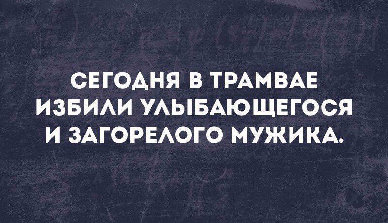 СЕГОДНЯ В ТРАМВАЕ ИЗБИАИ УАЫБАЮЩЕГОСЯ И ЗАГОРЕАОГО МУЖИКА