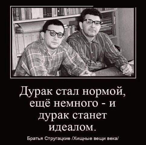 Дурак стал нормой ещё немного и дурак станет идеалом врш тругацки Хищш ищи иш