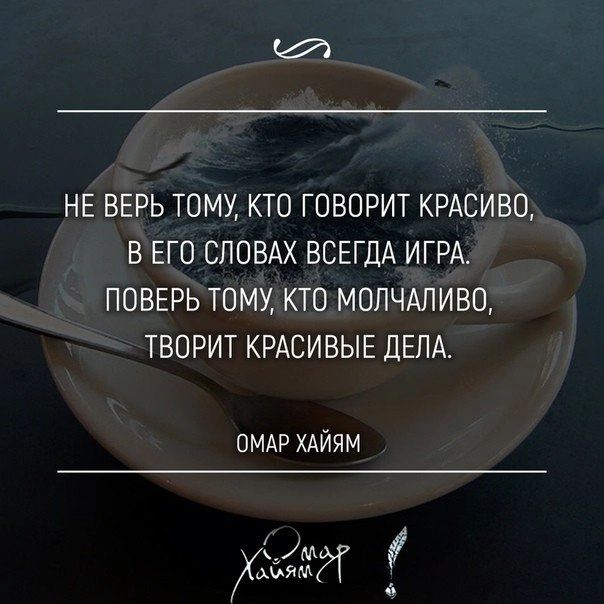 НЕ ВЕРЬ ТОМУ КТО ГОВОРИТ КРАСИВО В ЕГО СЛОВАХ ВСЕГДА ИГРА ПОВЕРЬ ТОМУ КТО МОЛЧАЛИВО ТВОРИТ КРАСИВЫЕ ДЕЛА ОМАР ХАИЯМ