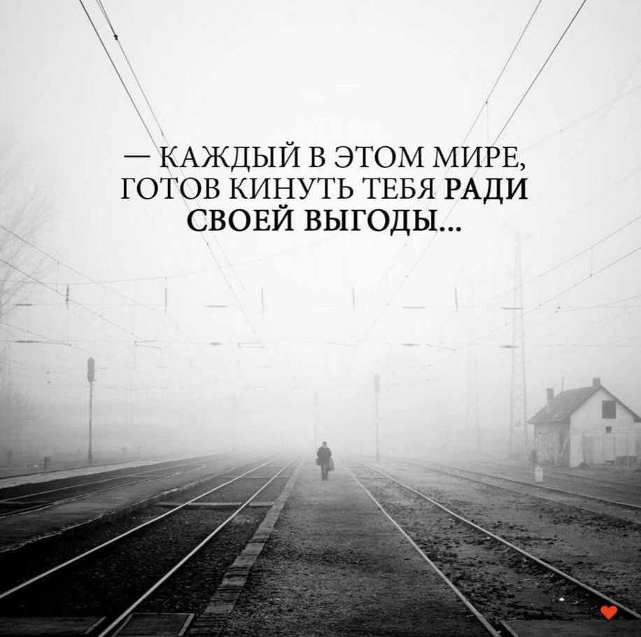 КАЖДЫЙ В ЭТОМ МИРЕ ГОТОВ КИНУТЬ ТЕБЯ РАДИ СВОЕИ ВЫГОДЫ