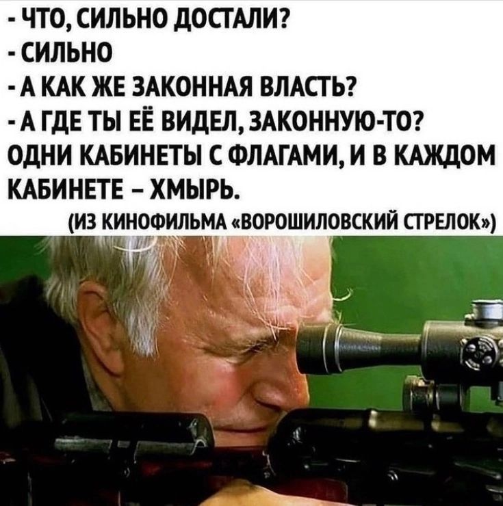 ЧТО СИЛЬНО дОСТАЛИ СИЛЬНО А КАК ЖЕ ЗАКОННАЯ ВЛАСТЬ А ГДЕ ТЫ ЕЁ ВИДЕЛ ЗАКОННУЮ ТО ОДНИ КАБИНЕТЫ СФЛАГАМИ И В КАЖДОМ КАБИНЕТЕ ХМЫРЬ из кинофильм ворошиловский стрелок