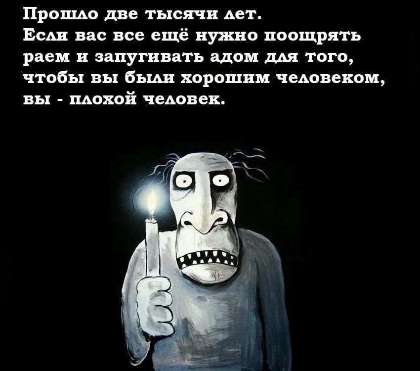 Проще две тысячи лет Еси вас все ещё нужно поощрять раем ипугнвать ддои дм того чтобы вы бш хороши чедовекои вы шиной чеьояех