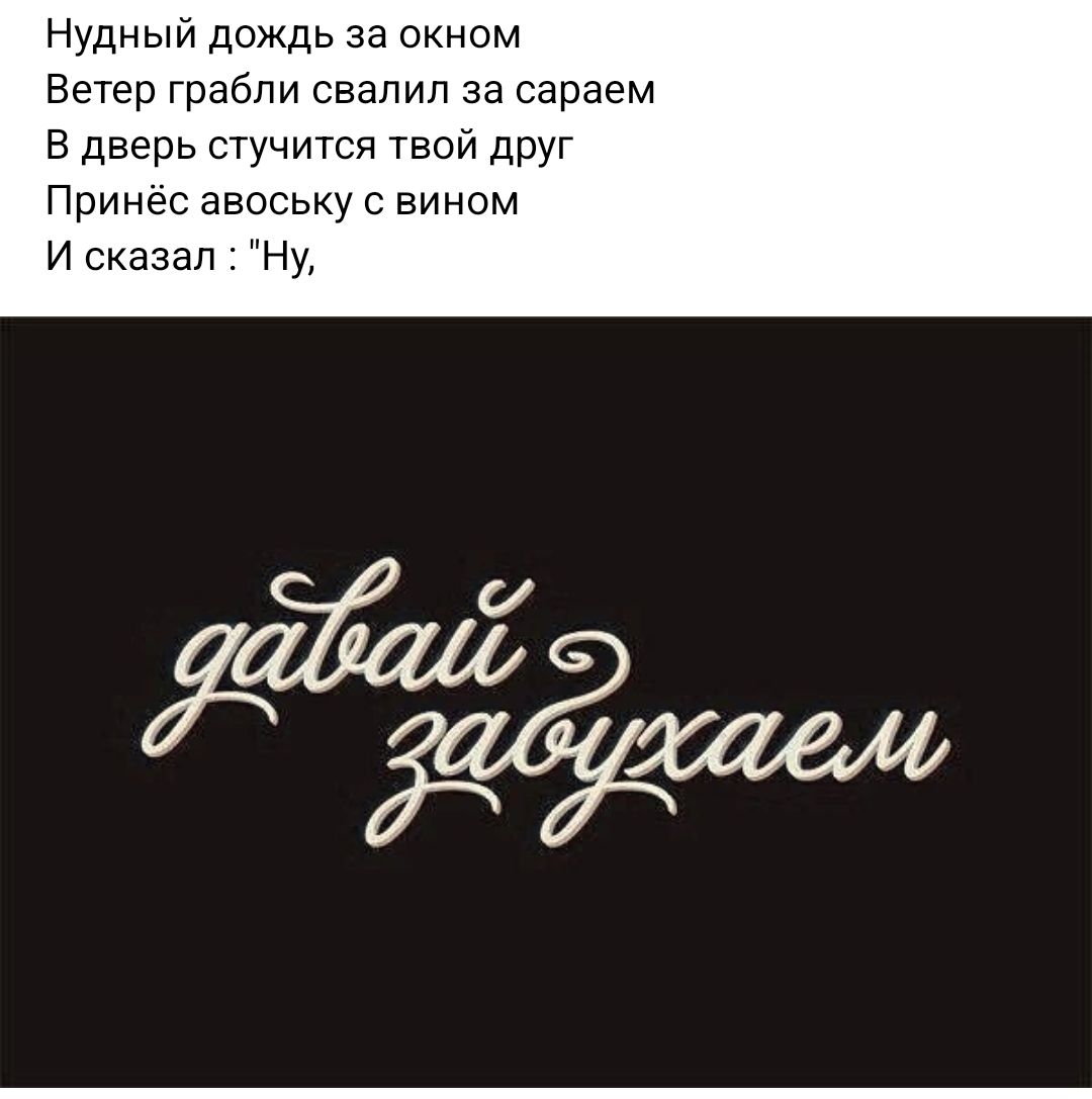 нудный дождь за окном Ветер грабли свалил за сараем в дверь стучится твой друг Принес авоську вином и сказал нм