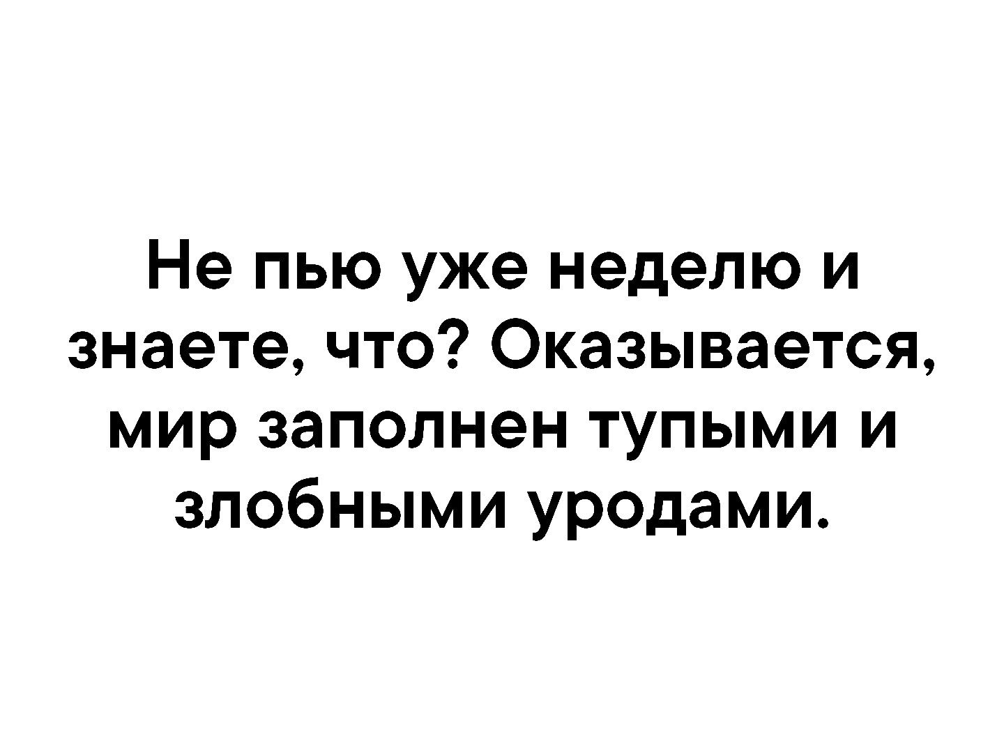 Не пью уже неделю и знаете что Оказывается мир заполнен тупыми и злобными уродами