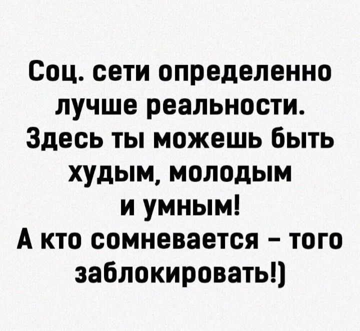 Соц сети определенно лучше реальности Здесь ты можешь быть худым молодым и умным А кто сомневается того заблокировать