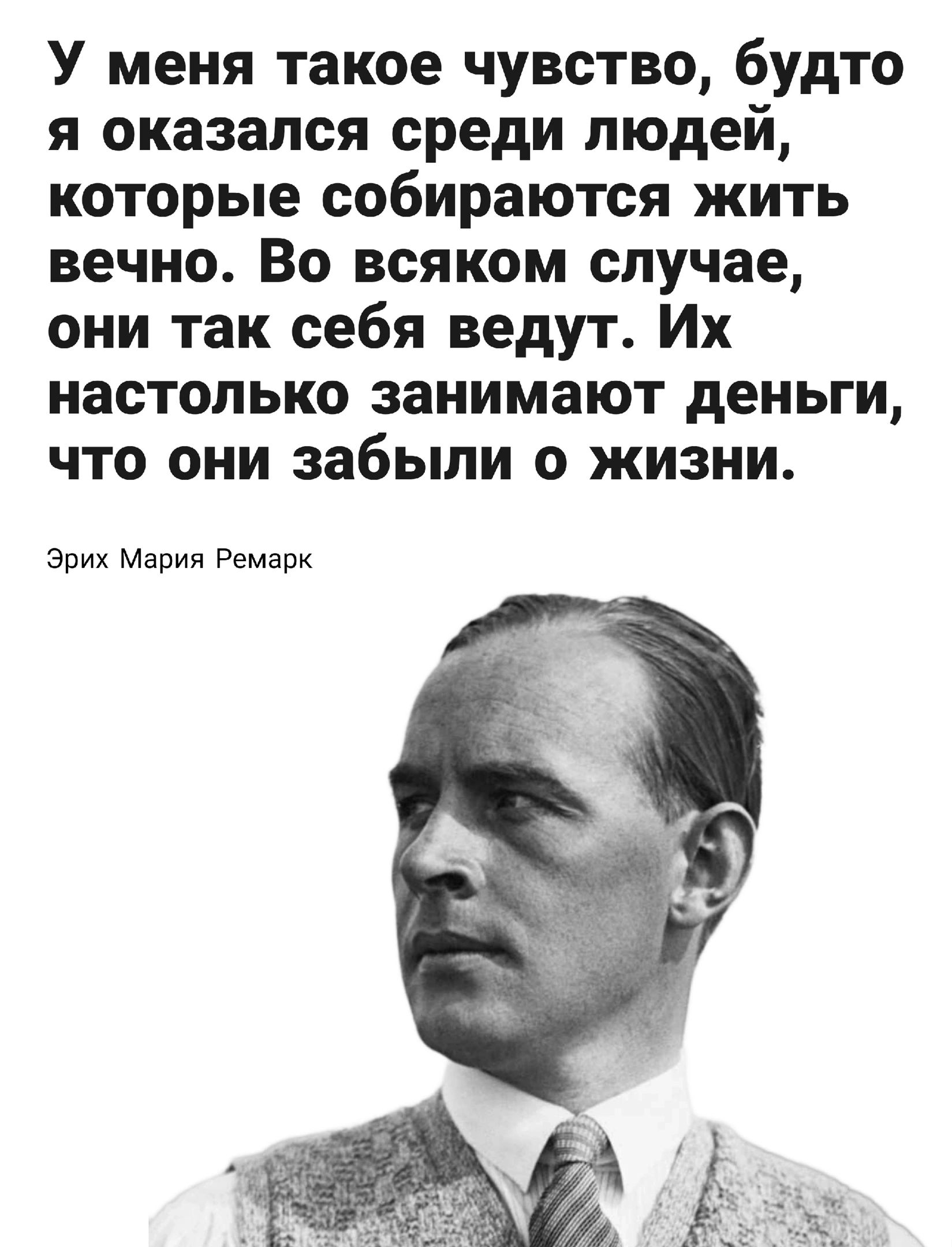 У меня такое чувство будто я оказался среди людей которые собираются жить вечно Во всяком случае они так себя ведут Их настолько занимают деньги что они забыли о жизни Эрих мерил Ремарк