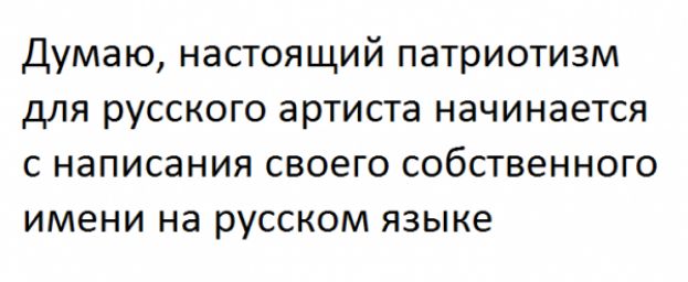 Думаю настоящий патриотизм для русского артиста начинается с написания своего собственного имени на русском языке