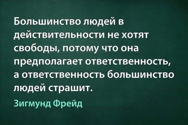 Большинство людей в ДеЙСТВИТеПЬНОСТИ не ХОТЯТ свободы ПОТОМУ ЧТО она предполагает ОТВеТСТВеННОСТЬ а ОТВЕТСТВЕННОСТЬ большинство людей страшит Зигмунд Фрейд