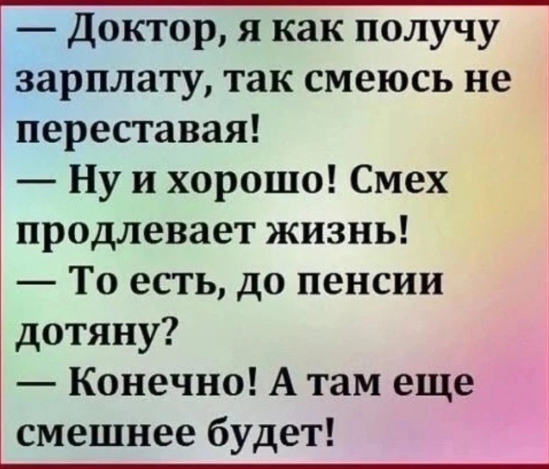 Доктор я как получу зарплату так смеюсь не переставая Ну и хорошо Смех продлевает жизнь То есть до пенсии дотяну Конечно А там еще смешнее будет