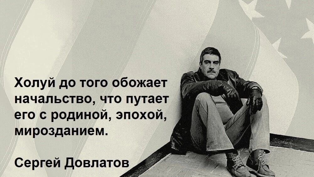 Холуй до того обожает начапьтво что путает его родиной эпохой мирозданием Сергей довпатов