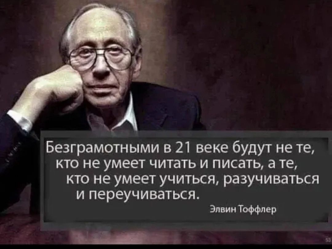 Безграмотными в 21 веке будут не те кто не умеет читать и писать а те кто не умеет учиться разучиваться и переучиваться Эмин Тщлер