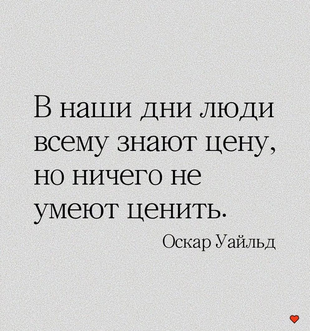 В наши ДНИ ЛЮДИ всему знают цену но ничего не умеют ЦЭНИТЬ Оскар Уайльд