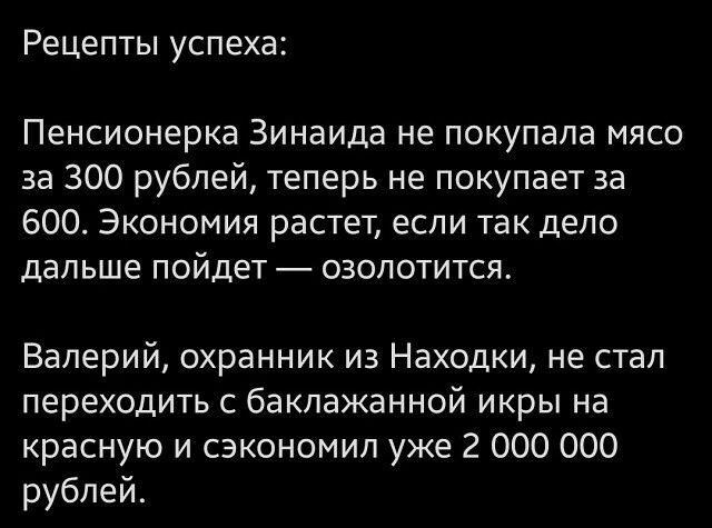 Рецепты успеха Пенсионерка Зинаида не покупала мясо за 300 рублей теперь не покупает за 600 Экономия растет если так депо дальше пойдет озопотится Валерий охранник из Находки не стал переходить с баклажанной икры на красную и сэкономил уже 2 000 000 рублей