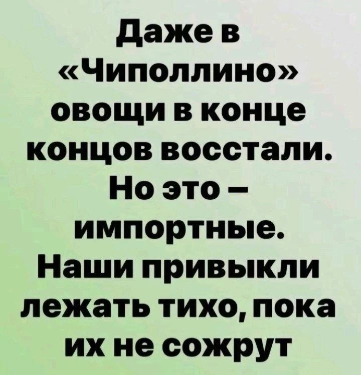 даже в Чиполлино овощи в конце концов восстали Но это импортные Наши привыкли лежать тихо пока их не сожрут