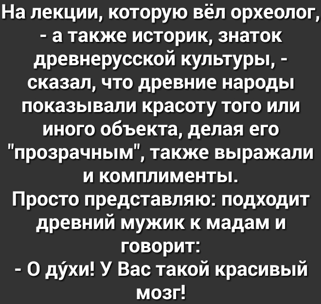 На лекции которую вёл орхеолог а также историк знаток древнерусской культуры сказал что древние народы показывали красоту того или иного объекта делая его прозрачным также выражали и комплименты Просто представляю подходит древний мужик к мадам и говорит 0 духи У Вас такой красивый мозг
