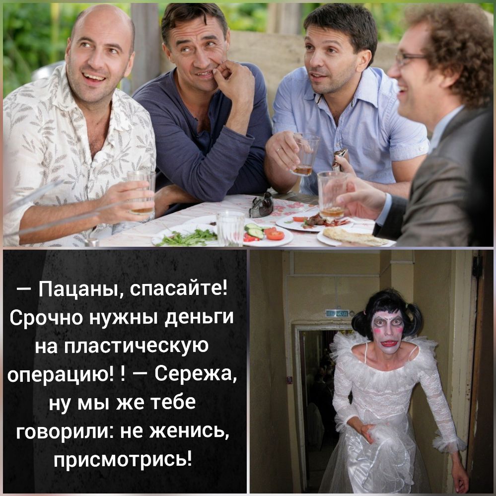Пацаны спасайте Срочно нужны деньги на пластическую операцию Сережа ну мы же тебе говорили не женись присмотрись