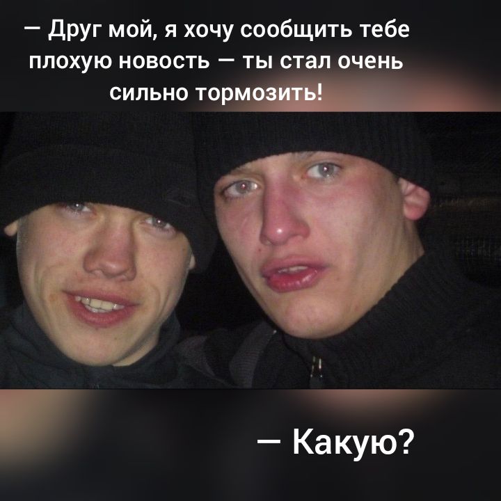 друг мой я хочу сообщить тебе плохую новость ты стал очень сильно тР_