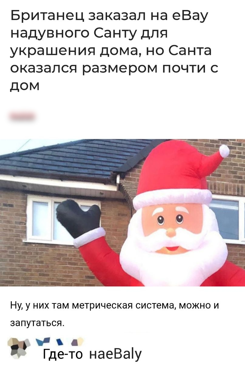 Британец заказал на еВау надувного Санту для украшения дома но Санта оказался размером почти с дом НУ у НИХ там метрическая система МОЖНО И ЗЗПУТЗТЬСЯ д Где то наеВаіу