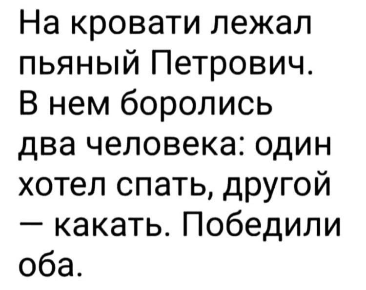На кровати лежал пьяный Петрович В нем боролись два человека один хотел спать другой какать Победили оба