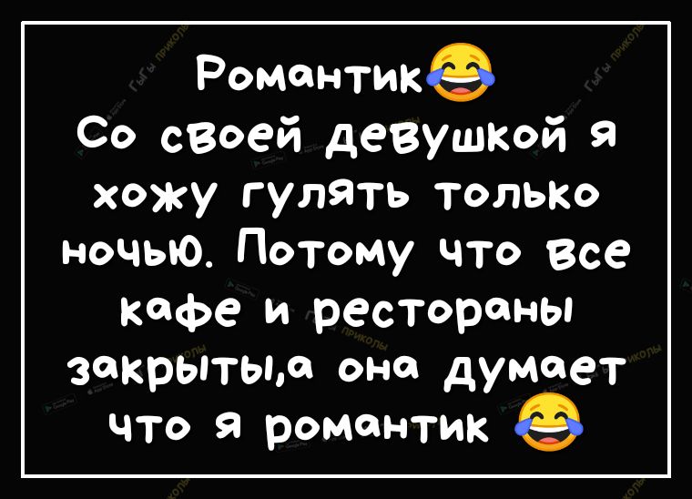 Романтике Со своей девушкой я хожу гулять ТОЛЬКО ночью Потому что Все КФе и рестораны закрытым она думает что я романтик