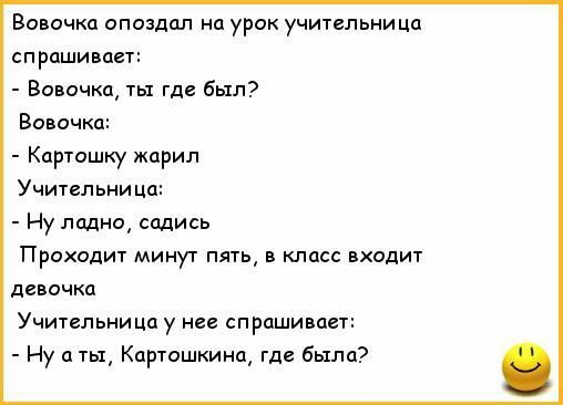 Вовочка опоздал на урок учительница спрашивает Вовочка ты где был Вовочка Картошку карил Учительница Ну ладно садись Проходит минут пять в класс входит девочка Учительница у нее спрашивает Ну а ты Картошкина где была