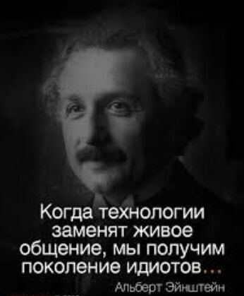 _ Когда технологии заменят живое общение мы получим поколение идиотов Альберт Эйишейн