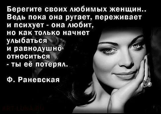 Берегите своих любимых женщин Ведь пока она ругает переживает и психует она любит но как только начнет улыбаться и равнодУЩнсЪ относиться ты её потерял Ф Раневская