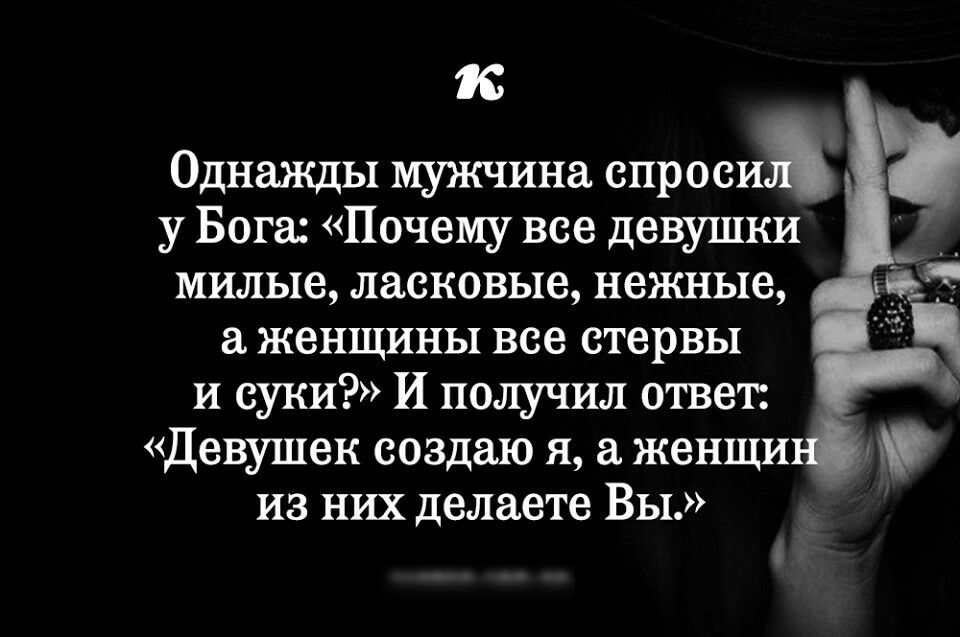 к Однажды мужчина спросна у Бога Почему все девушки милые ласковые нежные женщины все стервы и суки И получил ответ Девушек создаю я женщи из них делаете Вы