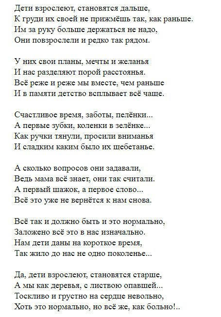 дети взрослеют становятся дальше к труди их своей не прил меш так как раньше Им за руку больше держаться не Надо Они повзрослели и редко так рядом У них свои планы Мечты и желанья И нас разделяют порой расстояьы Все реже и реже мы вместе чем раньше И в памяти детство всплывает все чаще Счастливое время заботы пеленки А первые зубки пленки в ееленке Как ручіш тянули просили вниманья И сладким кшшм 
