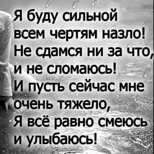 Я буду сильной всем чертям назло Не сдамся ни за что и не сломаюсь И пусгь сейчас мне