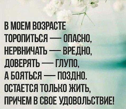 с А В МОЕМ ВОЗРАОТЕ ТОРОПИТЬОЯ ОПАОНО НЕРВНИЧАТЬ ВРЕДНО дОВЕРЯТЬ ГЛУПО д БОЯТЬОЯ ПОЗДНО ОСТАЕТСЯ ТОЛЬКО ЖИТЬ ПРИЧЕМ В ОВОЕ УДОВОЛЬОТВИЕ