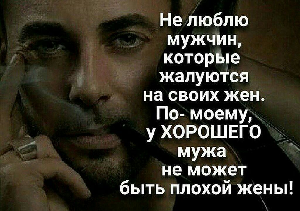 Не люблю мужчин которые жалуются на своих жен По моему у ХОРОШЕГО мужа не может быть плохой жены