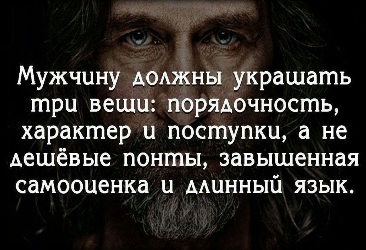 Мужчину АОАЖНЫ украшать три вещи порядочность характер и поступки а не дешёвые понты завышенная самооценка и минный язык