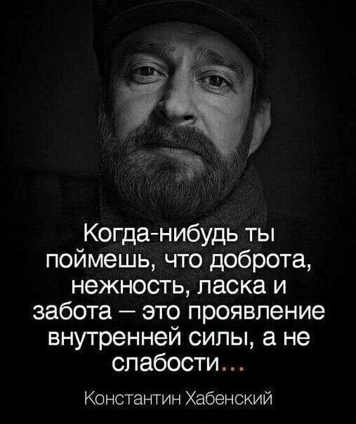 Когданибудь ты поймешь что доброта нежность ласка и забота это проявление внутренней силы а не слабости Константин Хабенский