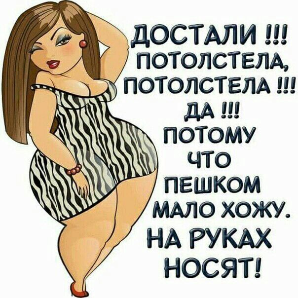 дОСТАЛИи потолствтх дАП ПОТОМУ ЧТО ПЕШКОМ МАЛО ХОЖУ НА РУКАХ НОСЯТ